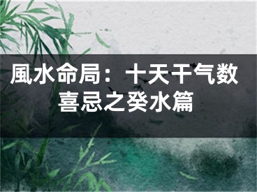 風水命局：十天干气数喜忌之癸水篇