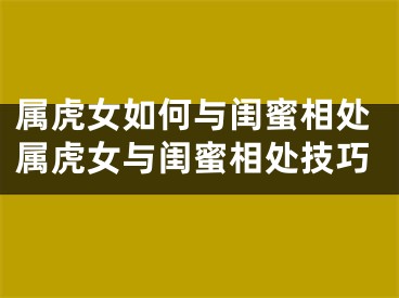 属虎女如何与闺蜜相处属虎女与闺蜜相处技巧