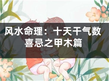 风水命理：十天干气数喜忌之甲木篇