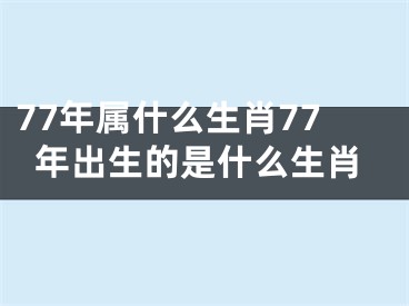 77年属什么生肖77年出生的是什么生肖