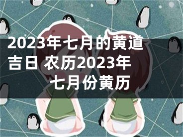 2023年七月的黄道吉日 农历2023年七月份黄历