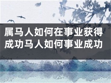 属马人如何在事业获得成功马人如何事业成功