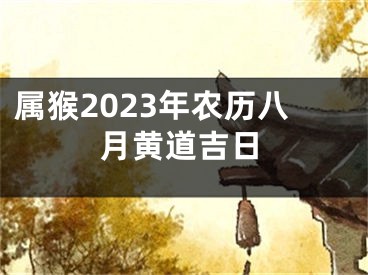 属猴2023年农历八月黄道吉日