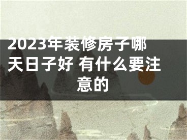 2023年装修房子哪天日子好 有什么要注意的