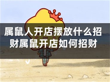 属鼠人开店摆放什么招财属鼠开店如何招财