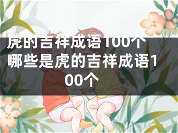 虎的吉祥成语100个哪些是虎的吉祥成语100个