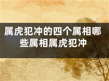 属虎犯冲的四个属相哪些属相属虎犯冲