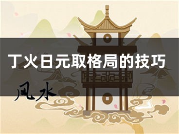 丁火日元取格局的技巧