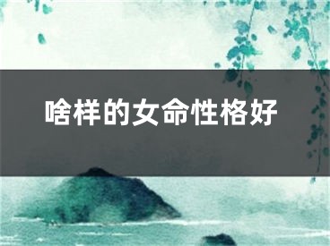 啥样的女命性格好
