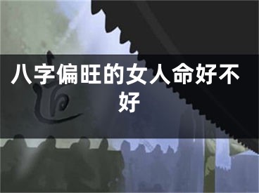 八字偏旺的女人命好不好