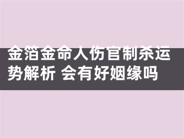 金箔金命人伤官制杀运势解析 会有好姻缘吗