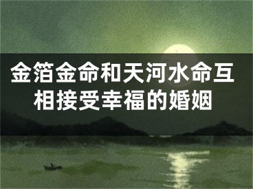 金箔金命和天河水命互相接受幸福的婚姻