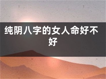 纯阴八字的女人命好不好