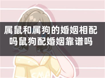 属鼠和属狗的婚姻相配吗鼠狗配婚姻靠谱吗