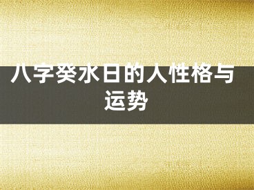 八字癸水日的人性格与运势