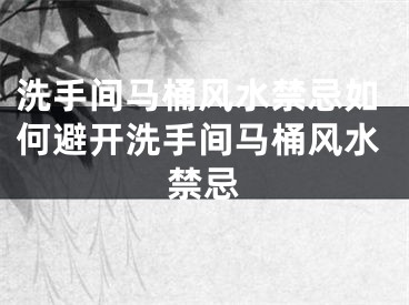 洗手间马桶风水禁忌如何避开洗手间马桶风水禁忌