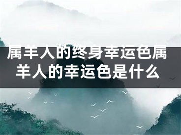 属羊人的终身幸运色属羊人的幸运色是什么