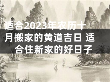 适合2023年农历十月搬家的黄道吉日 适合住新家的好日子