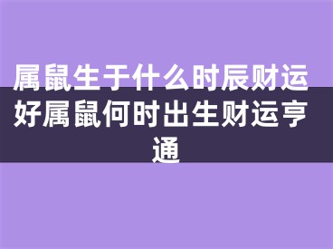 属鼠生于什么时辰财运好属鼠何时出生财运亨通