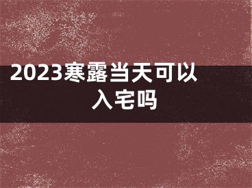 2023寒露当天可以入宅吗