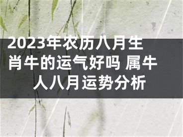 2023年农历八月生肖牛的运气好吗 属牛人八月运势分析
