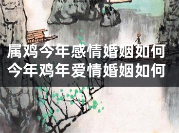 属鸡今年感情婚姻如何今年鸡年爱情婚姻如何