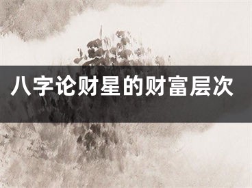 八字论财星的财富层次