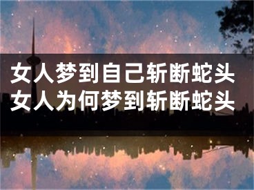 女人梦到自己斩断蛇头女人为何梦到斩断蛇头