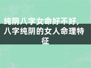 纯阴八字女命好不好,八字纯阴的女人命理特征