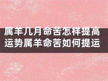 属羊几月命苦怎样提高运势属羊命苦如何提运