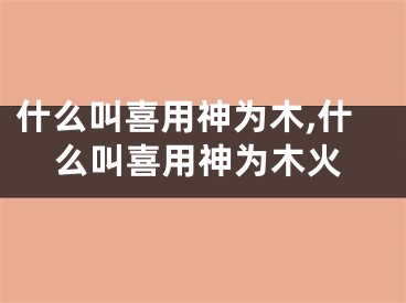 什么叫喜用神为木,什么叫喜用神为木火