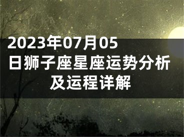 2023年07月05日狮子座星座运势分析及运程详解