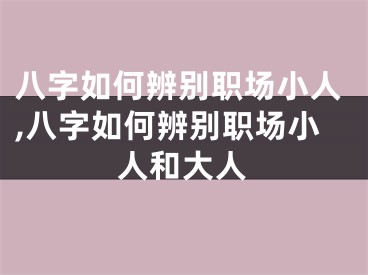 八字如何辨别职场小人,八字如何辨别职场小人和大人