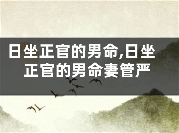 日坐正官的男命,日坐正官的男命妻管严