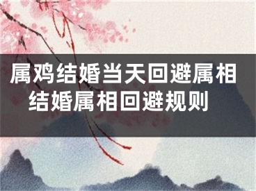 属鸡结婚当天回避属相 结婚属相回避规则
