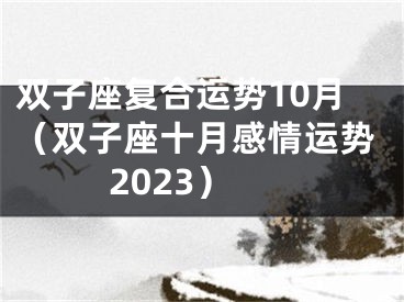 双子座复合运势10月（双子座十月感情运势2023）