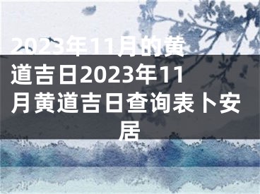 2023年11月的黄道吉日2023年11月黄道吉日查询表卜安居