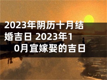2023年阴历十月结婚吉日 2023年10月宜嫁娶的吉日