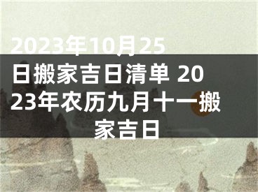 2023年10月25日搬家吉日清单 2023年农历九月十一搬家吉日