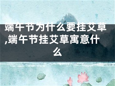 端午节为什么要挂艾草,端午节挂艾草寓意什么