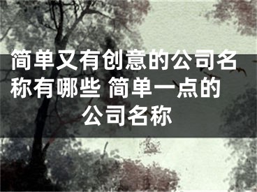 简单又有创意的公司名称有哪些 简单一点的公司名称