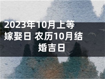 2023年10月上等嫁娶日 农历10月结婚吉日