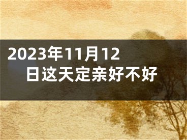 2023年11月12日这天定亲好不好