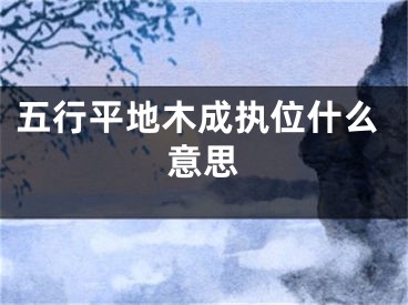 五行平地木成执位什么意思