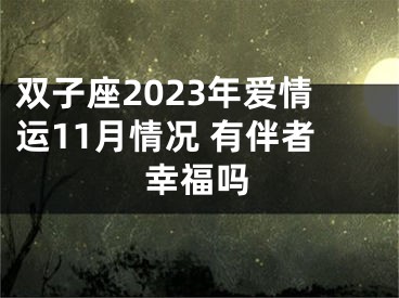 双子座2023年爱情运11月情况 有伴者幸福吗