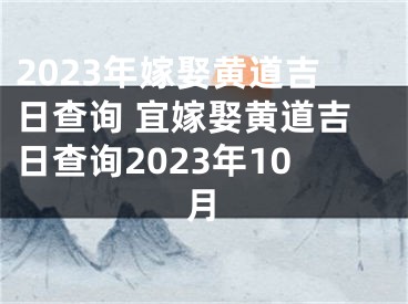 2023年嫁娶黄道吉日查询 宜嫁娶黄道吉日查询2023年10月