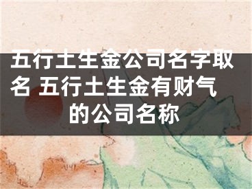 五行土生金公司名字取名 五行土生金有财气的公司名称
