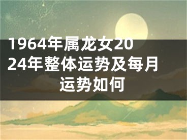 1964年属龙女2024年整体运势及每月运势如何