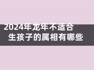 2024年龙年不适合生孩子的属相有哪些