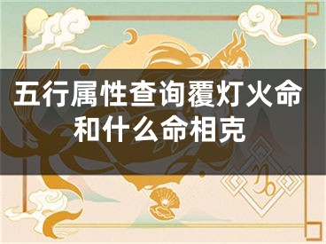 五行属性查询覆灯火命和什么命相克
